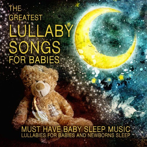 The Greatest Lullaby Songs for Babies - Must Have Baby Sleep Music, Lullabies for Babies and Newborns Sleep
