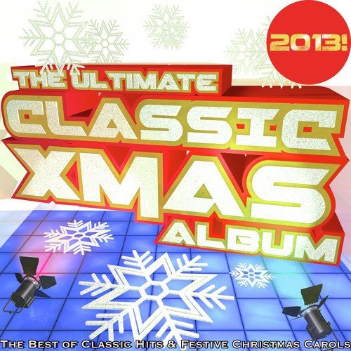 The Ultimate Classic Xmas Album 2013: The Best of Classic Hits & Festive Christmas Carols