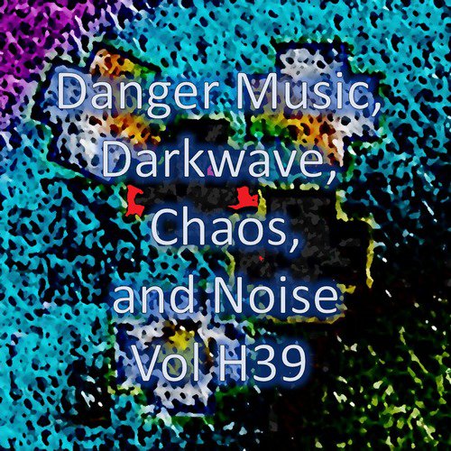 Danger Music, Darkwave, Chaos and Noise, Vol H39 (Strange Electronic Experiments blending Darkwave, Industrial, Chaos, Ambient, Classical and Celtic Influences)