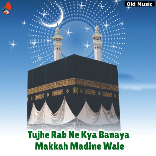 Tujhe Rab Ne Kya Banaya Makkah Madine Wale