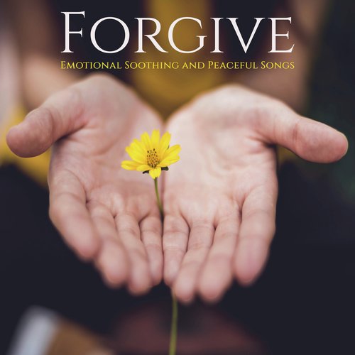 Forgive: Emotional Soothing and Peaceful Songs for Complete Relaxation and Open Heart