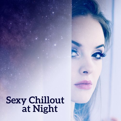 Sexy Chillout at Night – Music for Lovers, Making Love, Massage, Sensuality, Chill After Dark, Kamasutra