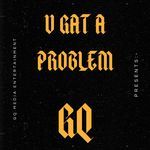 YOU GAT A PROBLEM