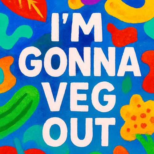I'm gonna veg out