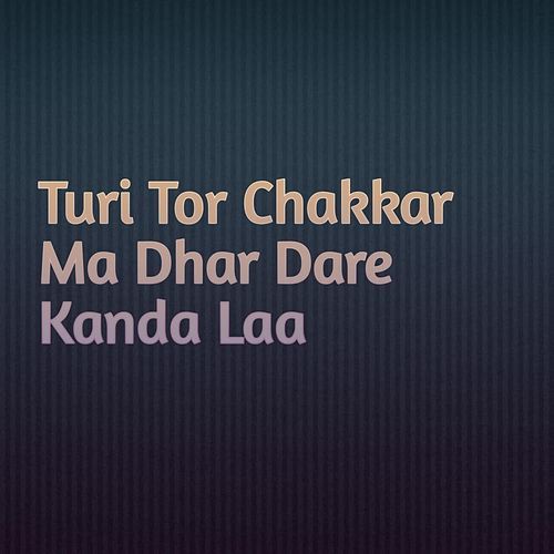 Turi Tor Chakkar Ma Dhar Dare Kanda Laa