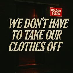We Don't Have To Take Our Clothes Off