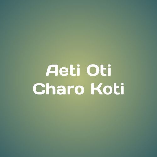 Aeti Oti Charo Koti