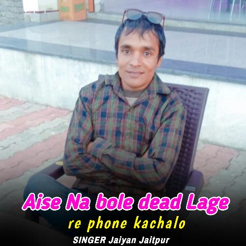 Aise Na bole dead Lage re phone kachalo