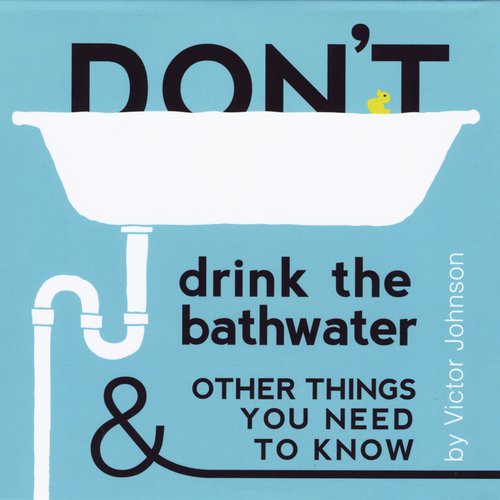 Don't Drink the Bathwater and Other Things You Need to Know
