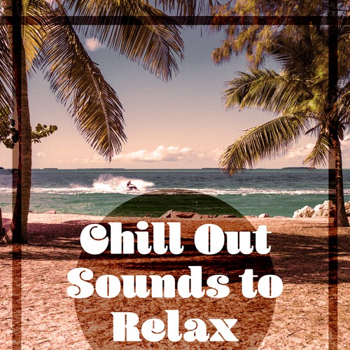 Chill Out Sounds to Relax – Beach Lounge, Rest on the Tropical Island, Relaxing Summer, Holiday Music