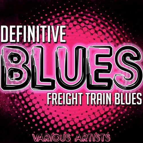 Definitive Blues: Freight Train Blues