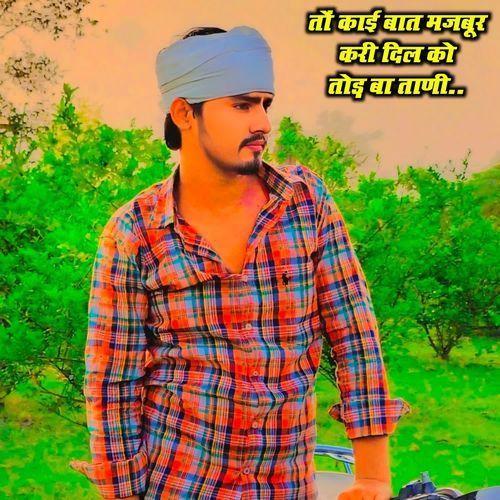 तों काई बात मजबूर करी दिल को तोड़ बा ताणी