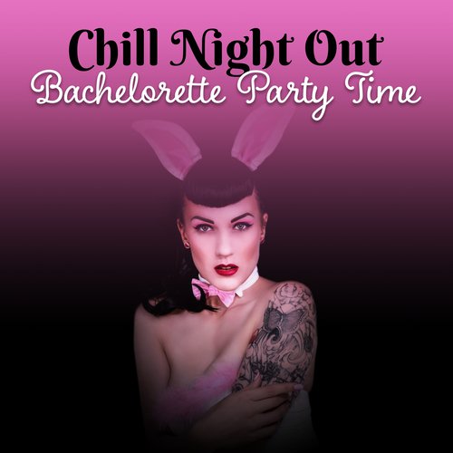 Chill Night Out - Bachelorette Party Time (Sexy Instrumental Chill, Amazing Bar Atmosphere, Shades of Summer Time, Sensual Lounge Music)