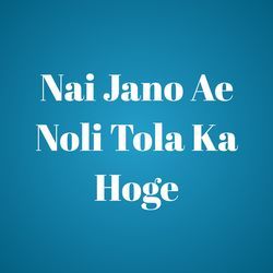 Nai Jano Ae Noli Tola Ka Hoge-ByIzbgYCY2Q