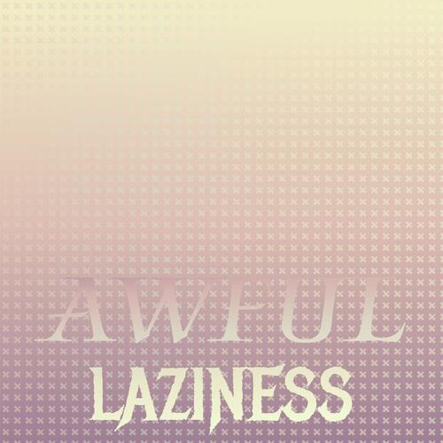 Awful Laziness