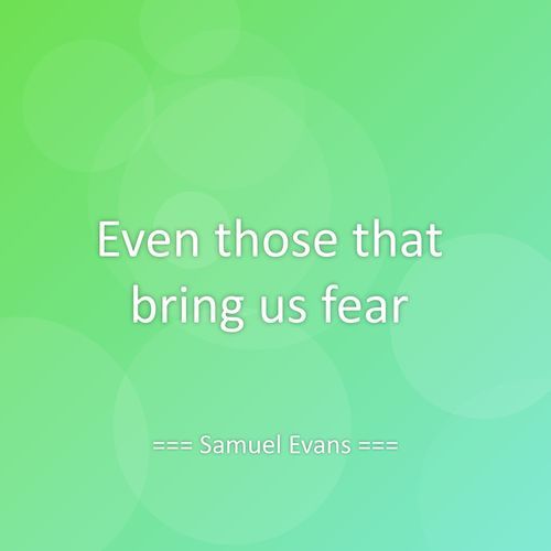 Even those that bring us fear