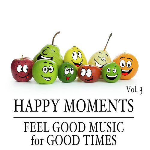 Happy Moments: Feel Good Music for Good Times, Vol. 3