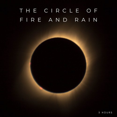 The Circle Of Fire And Rain - 3 Hours