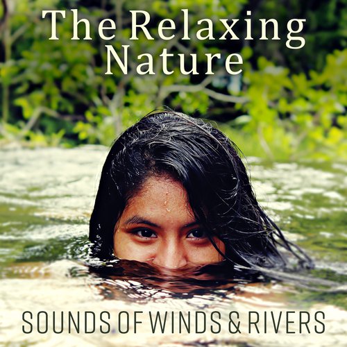 The Relaxing Nature (Sounds of Winds & Rivers – Calming Water Sounds, Meditation Music, Spas Background, Quieting Rain for Detox)