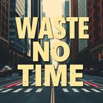 WASTE NO TIME