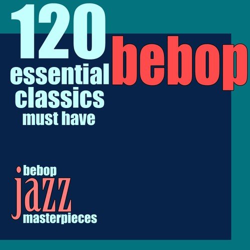 120 Essential Bebop Classics Must Have (Bebop Jazz Masterpieces)