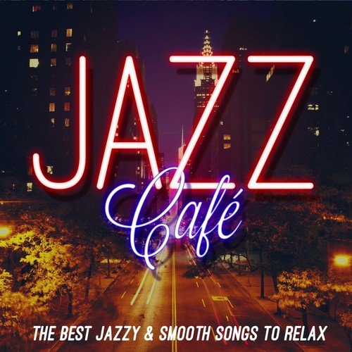 Jazz Café (The Best Jazzy & Smooth Songs to Relax)