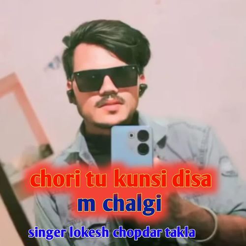 chori tu kunsi disa m chalgi