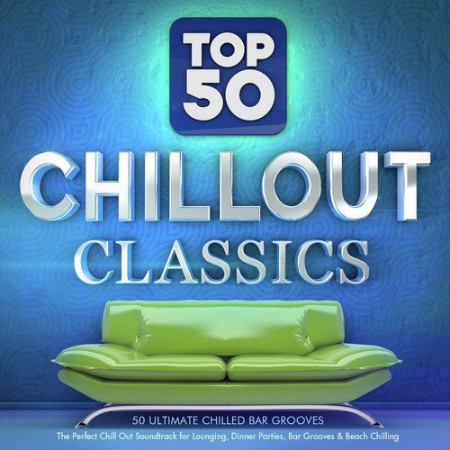 Top 50 Chillout Classics - 50 Ultimate Chilled Bar Grooves - The Perfect Chill out Soundtrack for Lounging, Dinner Parties, Bar Grooves & Beach Chilling