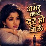 Agar Tujhse Door Ho Jaaun