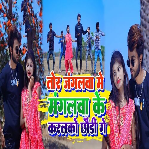 Tor Jangalva Me Mangalva Ke Karlako Chhaudi Ge