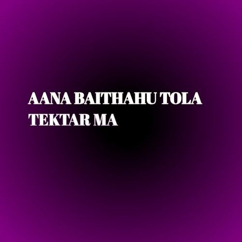 AANA BAITHAHU TOLA TEKTAR MA