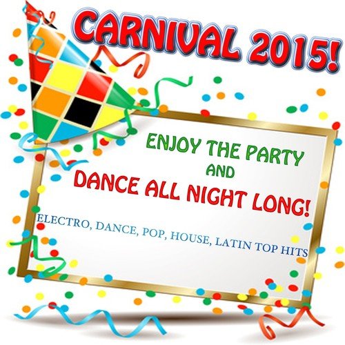 Carnival 2015! Enjoy the Party and Dance All Night Long! (Electro, Dance, Pop, House, Latin Top Hits)