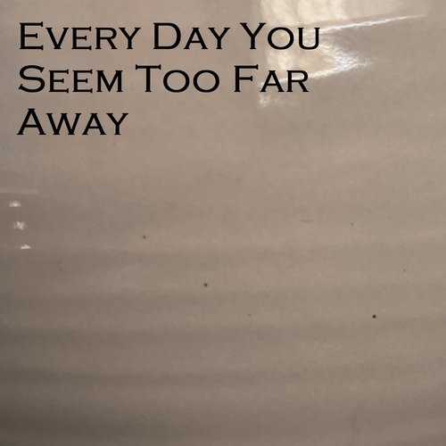 Every Day You Seem Too Far Away