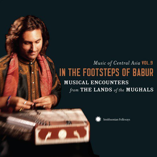 Music of Central Asia Vol. 9: In the Footsteps of Babur: Musical Encounters from the Lands of the Mughals