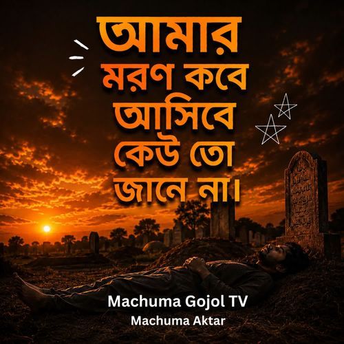 আমার মরন আসিবে কখন কেউ তো জানে না