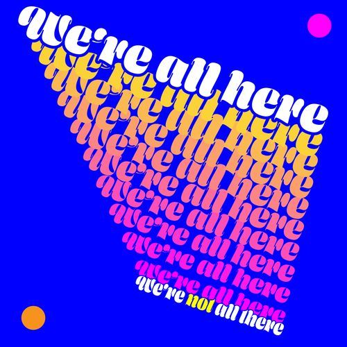 We're All Here (We're Not All There)