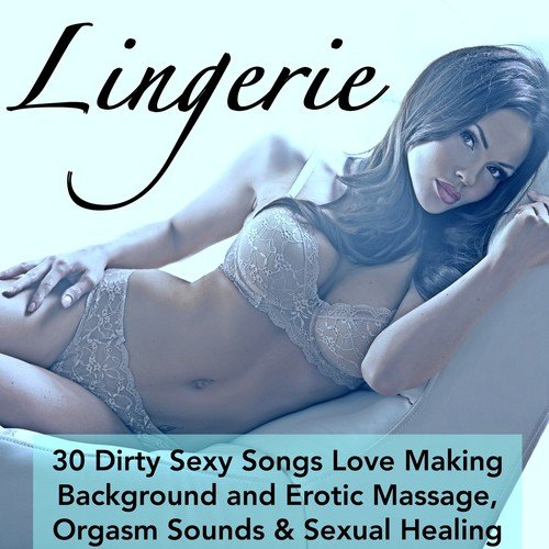 Lingerie - 30 Dirty Sexy Songs Love Making Background and Erotic Massage, Orgasm Sounds & Sexual Healing