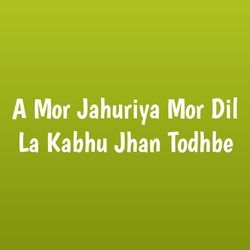 A Mor Jahuriya Mor Dil La Kabhu Jhan Todhbe-BV4nUxFHB1A