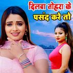 Dilava Tohara Ke Pasand Kare To