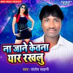 Na Jane Ketna Yaar Rakhalu