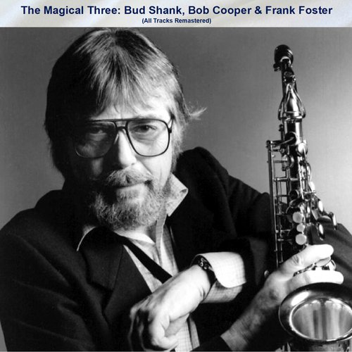 The Magical Three: Bud Shank, Bob Cooper & Frank Foster (All Tracks Remastered)