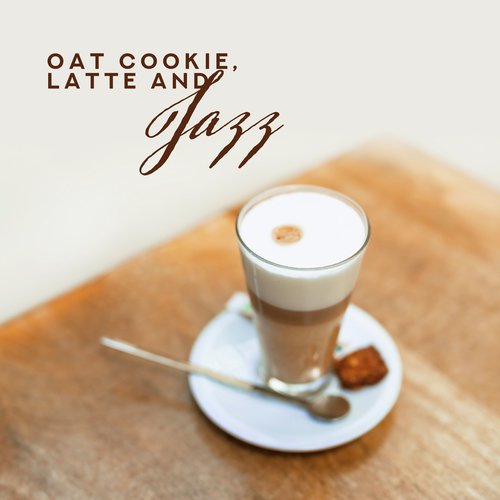 Oat Cookie, Latte and Jazz: 2019 Smooth Instrumental Jazz for Cafe, Perfect Morning with Love in Cafeteria, Songs Created as a Background for Breakfast & Coffee Drinking