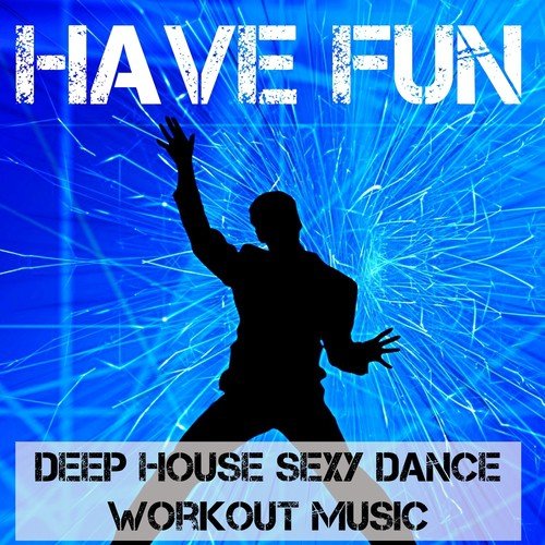 Have Fun - Deep House Sexy Dance Workout Music for Best Party Ever