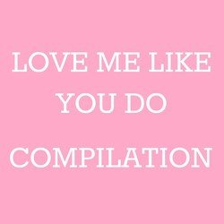 Love Me Like You Do Compilation