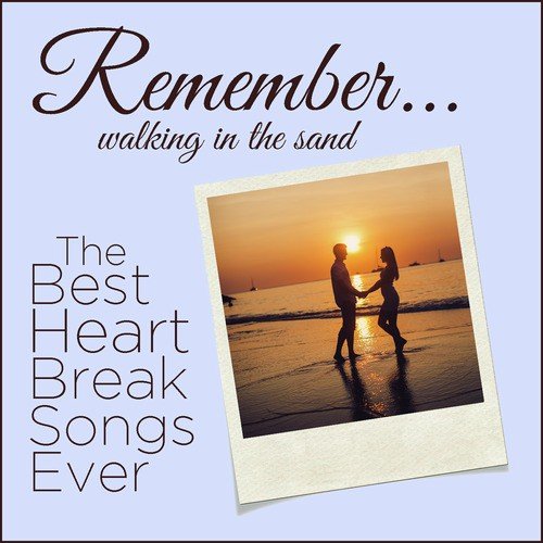 Remember (Walking in the Sand): The Best Heartbreak Songs Ever with Only the Lonely, Crazy, I'm so Lonesome I Could Cry, And More!