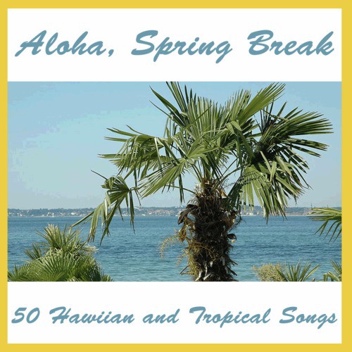 Aloha,  Spring Break: 50 Hawaiian and Tropical Songs