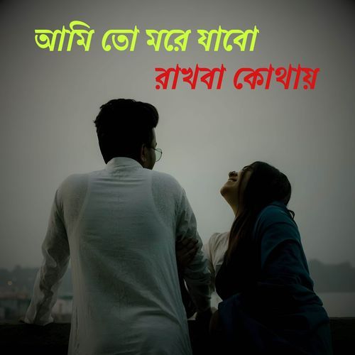 আমি তো মরে যাবো রাখবা কোথায়