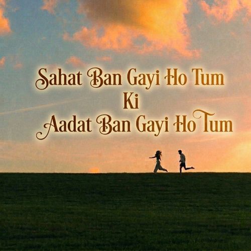 Sahat Ban Gayi Ho Tum Ki Aadat Ban Gayi Ho tum