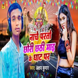 Nache Parto Chhori Chhathi Mai Ke Ghat Par-HlAlSAFBclc