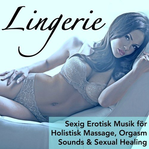 Lingerie - Sexig Erotisk Musik för Holistisk Massage, Orgasm Sounds & Sexual Healing